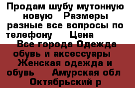 Продам шубу мутонную новую . Размеры разные,все вопросы по телефону.  › Цена ­ 10 000 - Все города Одежда, обувь и аксессуары » Женская одежда и обувь   . Амурская обл.,Октябрьский р-н